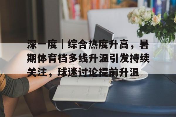 深一度|综合热度升高,暑期体育档多线升温引发持续关注,球迷讨论提前升温 深一度|综合热度升高,暑期体育档多线升温引发持续关注,球迷讨论提前升温