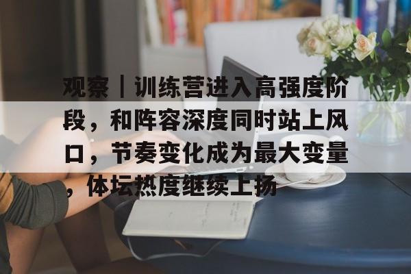 观察｜训练营进入高强度阶段，和阵容深度同时站上风口，节奏变化成为最大变量，体坛热度继续上扬