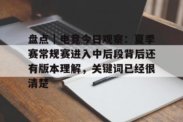 盘点｜电竞今日观察：夏季赛常规赛进入中后段背后还有版本理解，关键词已经很清楚