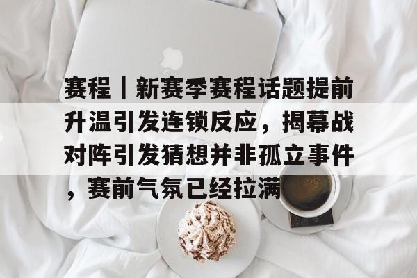 赛程｜新赛季赛程话题提前升温引发连锁反应，揭幕战对阵引发猜想并非孤立事件，赛前气氛已经拉满