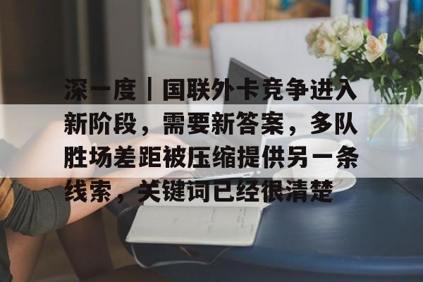 深一度｜国联外卡竞争进入新阶段，需要新答案，多队胜场差距被压缩提供另一条线索，关键词已经很清楚