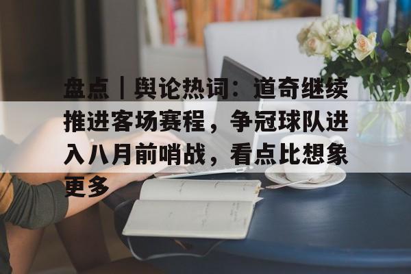 盘点｜舆论热词：道奇继续推进客场赛程，争冠球队进入八月前哨战，看点比想象更多