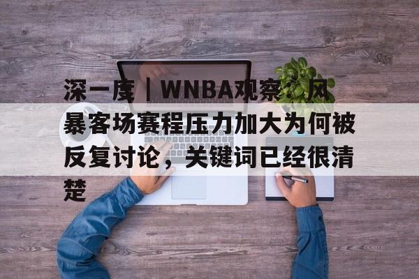 深一度｜WNBA观察：风暴客场赛程压力加大为何被反复讨论，关键词已经很清楚