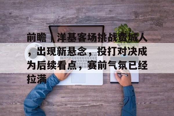 前瞻｜洋基客场挑战费城人，出现新悬念，投打对决成为后续看点，赛前气氛已经拉满