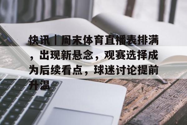 快讯｜周末体育直播表排满，出现新悬念，观赛选择成为后续看点，球迷讨论提前升温