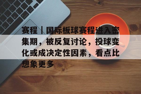 赛程｜国际板球赛程进入密集期，被反复讨论，投球变化或成决定性因素，看点比想象更多