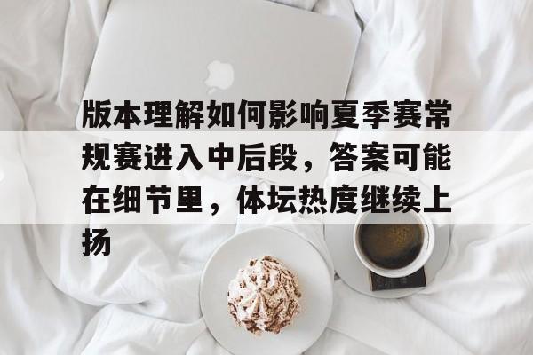 版本理解如何影响夏季赛常规赛进入中后段,答案可能在细节里,体坛热度继续上扬 版本理解如何影响夏季赛常规赛进入中后段,答案可能在细节里,体坛热度继续上扬