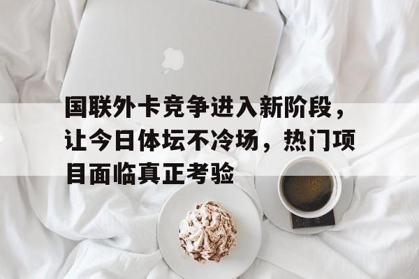 国联外卡竞争进入新阶段，让今日体坛不冷场，热门项目面临真正考验