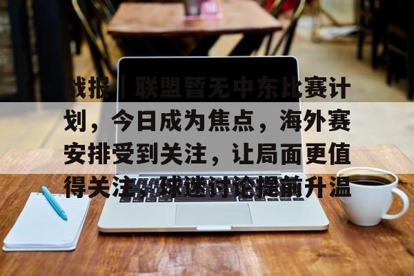 战报｜联盟暂无中东比赛计划，今日成为焦点，海外赛安排受到关注，让局面更值得关注，球迷讨论提前升温