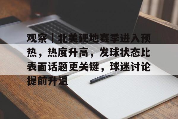 观察｜北美硬地赛季进入预热，热度升高，发球状态比表面话题更关键，球迷讨论提前升温