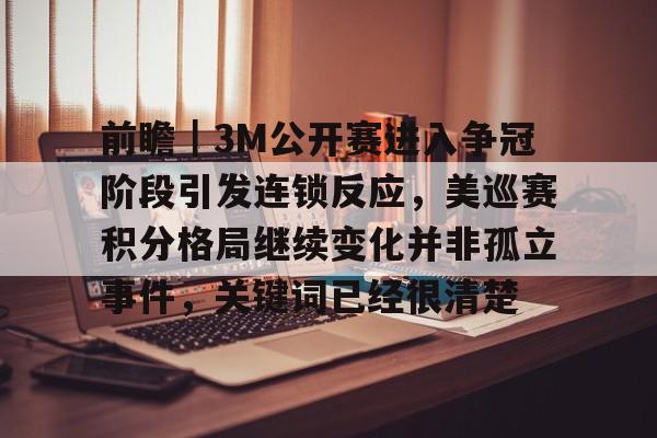 前瞻｜3M公开赛进入争冠阶段引发连锁反应，美巡赛积分格局继续变化并非孤立事件，关键词已经很清楚