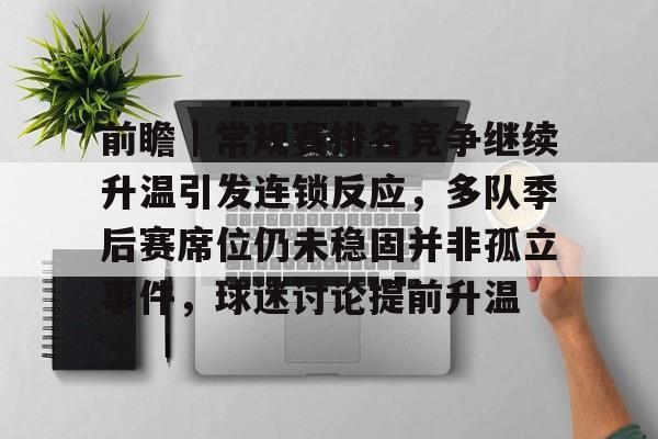 前瞻｜常规赛排名竞争继续升温引发连锁反应，多队季后赛席位仍未稳固并非孤立事件，球迷讨论提前升温
