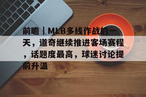 前瞻｜MLB多线作战的一天，道奇继续推进客场赛程，话题度最高，球迷讨论提前升温