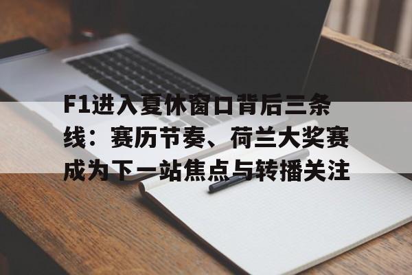 F1进入夏休窗口背后三条线：赛历节奏、荷兰大奖赛成为下一站焦点与转播关注