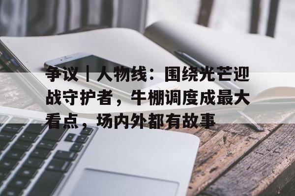争议｜人物线：围绕光芒迎战守护者，牛棚调度成最大看点，场内外都有故事