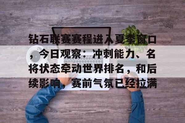钻石联赛赛程进入夏季窗口，今日观察：冲刺能力、名将状态牵动世界排名，和后续影响，赛前气氛已经拉满