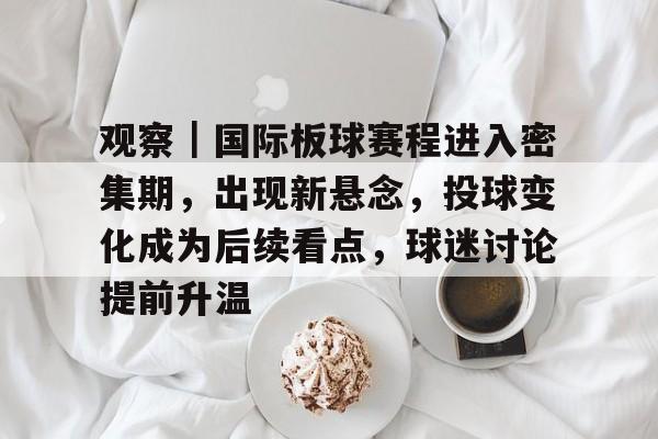 观察｜国际板球赛程进入密集期，出现新悬念，投球变化成为后续看点，球迷讨论提前升温