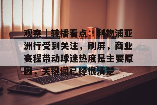 观察｜转播看点：利物浦亚洲行受到关注，刷屏，商业赛程带动球迷热度是主要原因，关键词已经很清楚