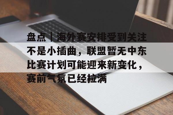 盘点｜海外赛安排受到关注不是小插曲，联盟暂无中东比赛计划可能迎来新变化，赛前气氛已经拉满