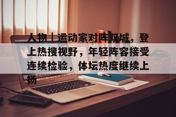 人物｜运动家对阵双城，登上热搜视野，年轻阵容接受连续检验，体坛热度继续上扬
