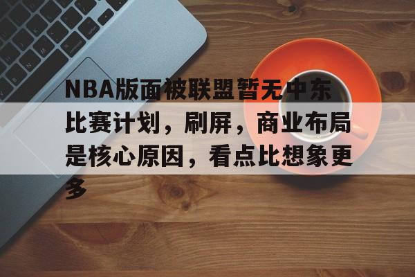 NBA版面被联盟暂无中东比赛计划，刷屏，商业布局是核心原因，看点比想象更多
