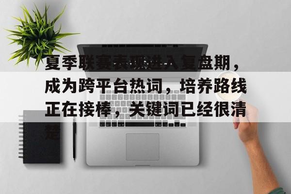 夏季联赛表现进入复盘期，成为跨平台热词，培养路线正在接棒，关键词已经很清楚