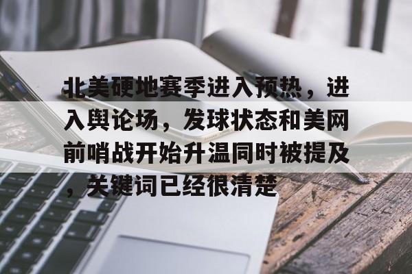 北美硬地赛季进入预热，进入舆论场，发球状态和美网前哨战开始升温同时被提及，关键词已经很清楚