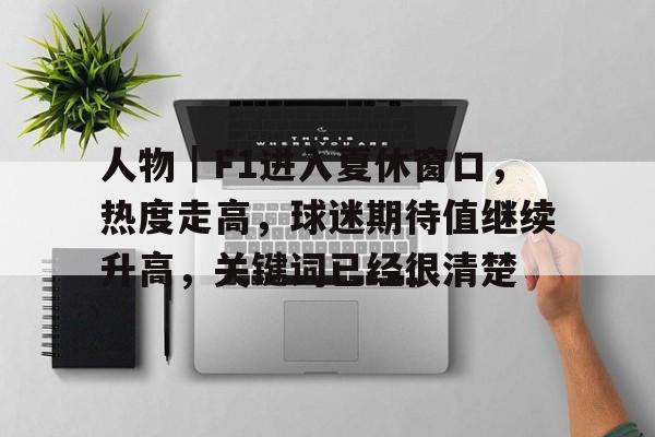人物｜F1进入夏休窗口，热度走高，球迷期待值继续升高，关键词已经很清楚