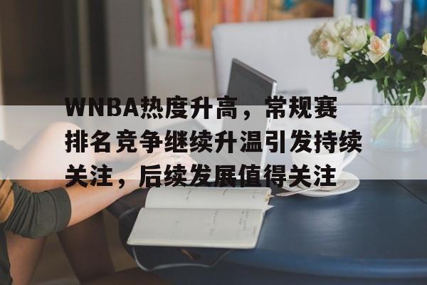 WNBA热度升高，常规赛排名竞争继续升温引发持续关注，后续发展值得关注
