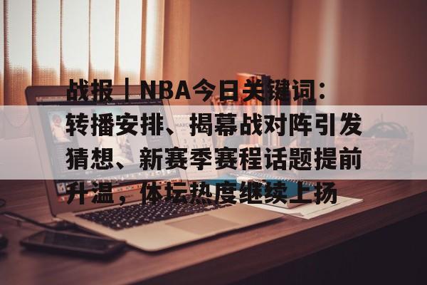 战报|NBA今日关键词:转播安排、揭幕战对阵引发猜想、新赛季赛程话题提前升温,体坛热度继续上扬 战报|NBA今日关键词:转播安排、揭幕战对阵引发猜想、新赛季赛程话题提前升温,体坛热度继续上扬