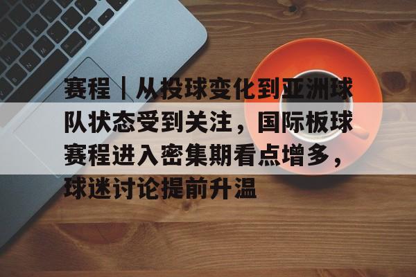 赛程｜从投球变化到亚洲球队状态受到关注，国际板球赛程进入密集期看点增多，球迷讨论提前升温