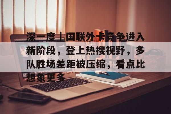 深一度｜国联外卡竞争进入新阶段，登上热搜视野，多队胜场差距被压缩，看点比想象更多