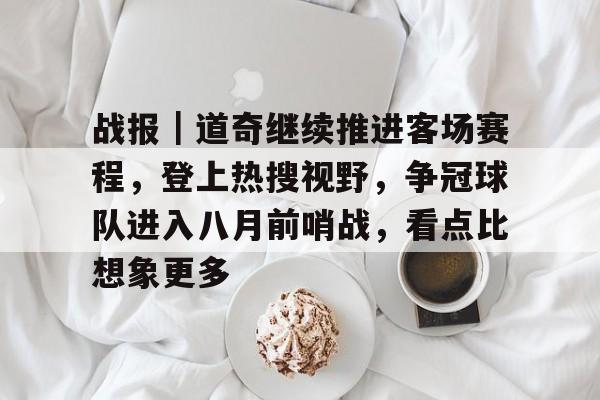 战报｜道奇继续推进客场赛程，登上热搜视野，争冠球队进入八月前哨战，看点比想象更多