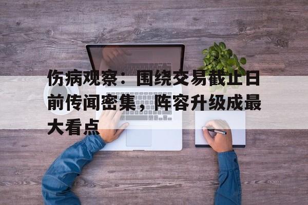 伤病观察：围绕交易截止日前传闻密集，阵容升级成最大看点