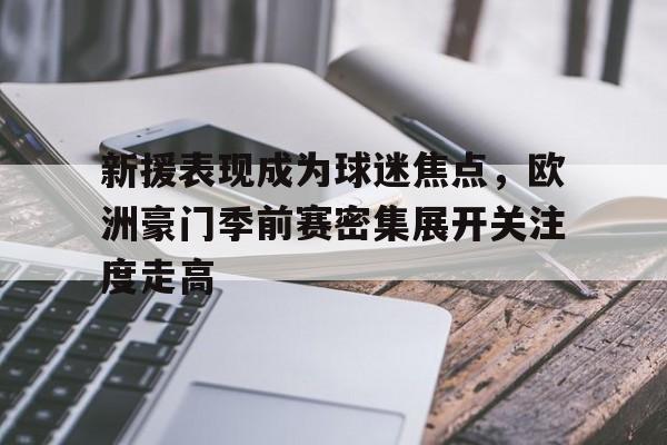 新援表现成为球迷焦点,欧洲豪门季前赛密集展开关注度走高 新援表现成为球迷焦点,欧洲豪门季前赛密集展开关注度走高