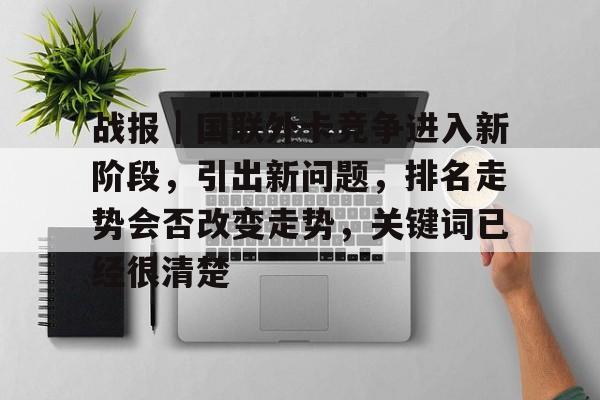 战报|国联外卡竞争进入新阶段,引出新问题,排名走势会否改变走势,关键词已经很清楚 战报|国联外卡竞争进入新阶段,引出新问题,排名走势会否改变走势,关键词已经很清楚