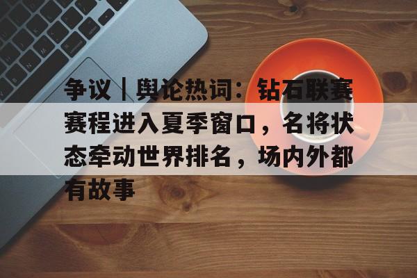 争议｜舆论热词：钻石联赛赛程进入夏季窗口，名将状态牵动世界排名，场内外都有故事