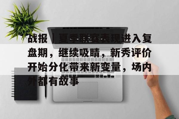 战报｜夏季联赛表现进入复盘期，继续吸睛，新秀评价开始分化带来新变量，场内外都有故事