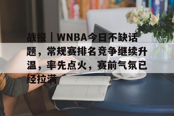战报｜WNBA今日不缺话题，常规赛排名竞争继续升温，率先点火，赛前气氛已经拉满