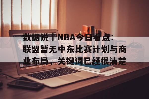 数据说｜NBA今日看点：联盟暂无中东比赛计划与商业布局，关键词已经很清楚
