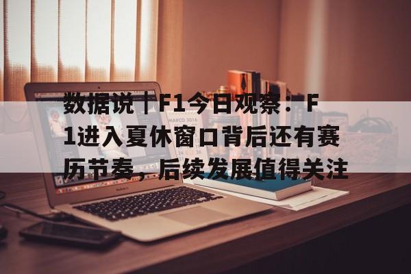 数据说｜F1今日观察：F1进入夏休窗口背后还有赛历节奏，后续发展值得关注