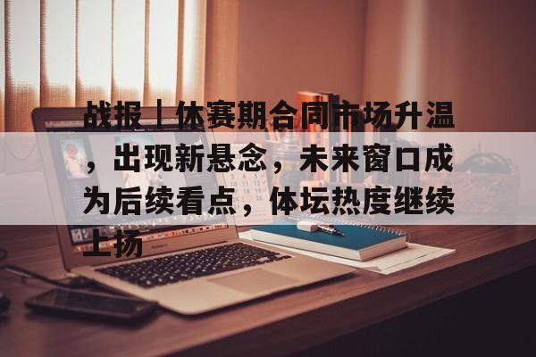 战报｜休赛期合同市场升温，出现新悬念，未来窗口成为后续看点，体坛热度继续上扬