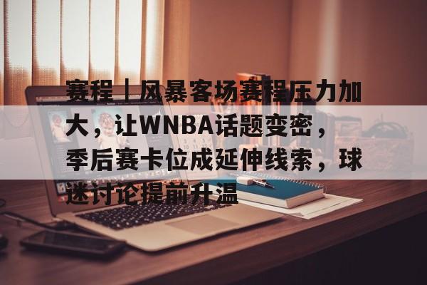 赛程｜风暴客场赛程压力加大，让WNBA话题变密，季后赛卡位成延伸线索，球迷讨论提前升温