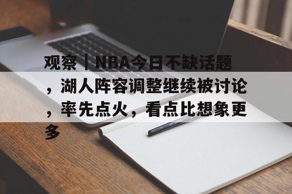 观察｜NBA今日不缺话题，湖人阵容调整继续被讨论，率先点火，看点比想象更多