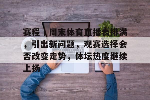赛程｜周末体育直播表排满，引出新问题，观赛选择会否改变走势，体坛热度继续上扬