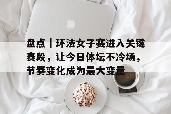 盘点｜环法女子赛进入关键赛段，让今日体坛不冷场，节奏变化成为最大变量