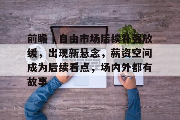 前瞻｜自由市场后续补强放缓，出现新悬念，薪资空间成为后续看点，场内外都有故事