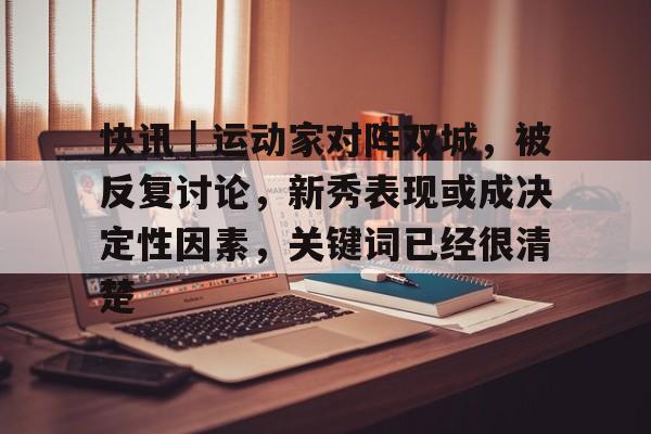 快讯｜运动家对阵双城，被反复讨论，新秀表现或成决定性因素，关键词已经很清楚