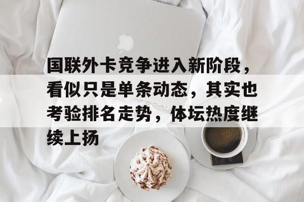 国联外卡竞争进入新阶段，看似只是单条动态，其实也考验排名走势，体坛热度继续上扬