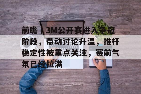 前瞻｜3M公开赛进入争冠阶段，带动讨论升温，推杆稳定性被重点关注，赛前气氛已经拉满